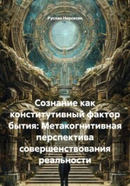 Сознание как конститутивный фактор бытия: Метакогнитивная перспектива совершенствования реальности