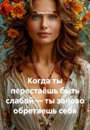 Когда ты перестаёшь быть слабой – ты заново обретаешь себя