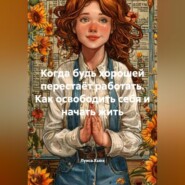 Когда будь хорошей перестаёт работать. Как освободить себя и начать жить