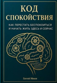 «Код Спокойствия: Как перестать беспокоиться и начать жить здесь и сейчас»