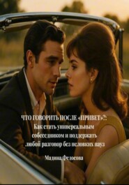 Что говорить после «Привет»?: Как стать универсальным собеседником и поддержать любой разговор без неловких пауз