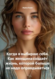 Когда я выбираю себя. Как женщина создаёт жизнь, которой больше не надо оправдываться