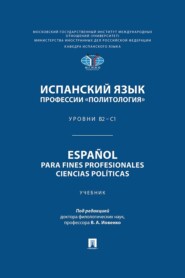 Испанский язык профессии «Политология». Уровни В2 – С1 / Español para fines profesionales. Ciencias políticas