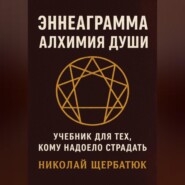 Эннеаграмма. Алхимия Души: Учебник для Тех, Кому Надоело Страдать