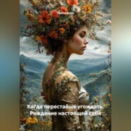 Когда перестаёшь угождать. Рождение настоящей себя