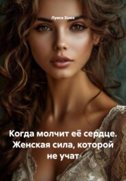 Когда молчит её сердце. Женская сила, которой не учат