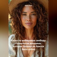 Когда ты выбираешь свободу. Психология женщины, которая больше не боится быть собой