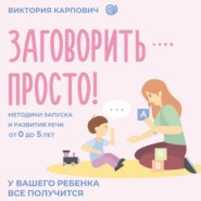 Заговорить – просто! Методики запуска и развития речи от 0 до 5 лет