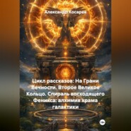 Цикл рассказов: На Грани Вечности. Второе Великое Кольцо. СПИРАЛЬ ВОСХОДЯЩЕГО ФЕНИКСА: АЛХИМИЯ ХРАМА И ГАЛАКТИКИ