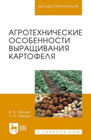 Агротехнические особенности выращивания картофеля. Учебное пособие для вузов. 3-е издание, стереотипное