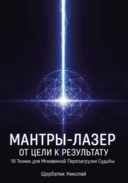 Мантры-Лазер: От Цели к Результату. 10 Техник для Мгновенной Перезагрузки Судьбы