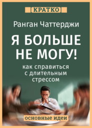 Я больше не могу! Как справиться с длительным стрессом и эмоциональным выгоранием. Ранган Чаттерджи. Кратко