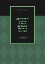 Дружные гномы. Часть первая. Новые семена. Трилогия