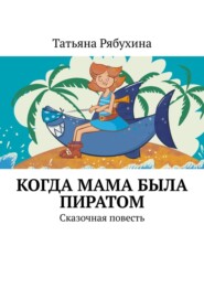 Когда мама была пиратом. Сказочная повесть