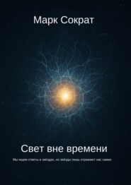Свет вне времени. Мы ищем ответы в звёздах, но звёзды лишь отражают нас самих