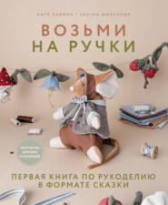 Возьми на ручки. Первая книга по рукоделию в формате сказки