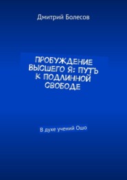 Пробуждение Высшего Я: путь к подлинной свободе. В духе учений Ошо