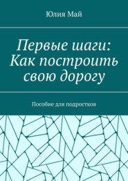 Первые шаги: Как построить свою дорогу. Пособие для подростков