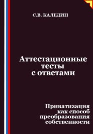 Аттестационные тесты с ответами. Приватизация как способ преобразования собственности
