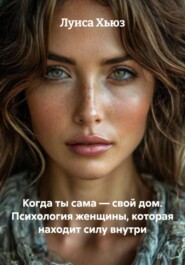 Когда ты сама – свой дом. Психология женщины, которая находит силу внутри