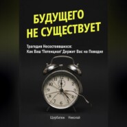 Будущего Не Существует. Трагедия Несостоявшихся: Как Ваш &apos;Потенциал&apos; Держит Вас на Поводке