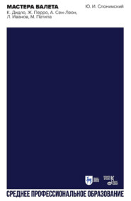 Мастера балета. К. Дидло, Ж. Перро, А. Сен-Леон, Л. Иванов, М. Петипа. Учебное пособие для СПО. 2-е издание, стереотипное