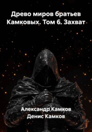 Древо миров братьев Камковых. Том 6. Захват
