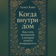 Когда внутри – дом. Как стать женщиной, в которой хочется возвращаться