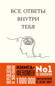 Все ответы внутри тебя. Как перестать бороться с собой и направить внутреннюю силу на исполнение желаний