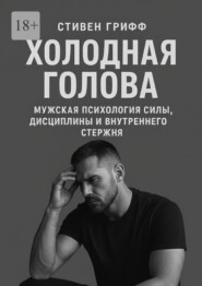 Холодная голова. Мужская психология силы, дисциплины и внутреннего стержня