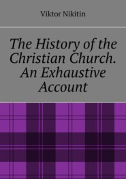 The History of the Christian Church. An Exhaustive Account