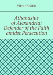 Athanasius of Alexandria: Defender of the Faith amidst Persecution. Hagiography
