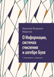 О Информации, системах счисления и алгебре Буля. С примерами и задачами