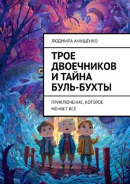 Трое двоечников и тайна Буль-бухты. Приключение, которое меняет всё
