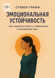 Эмоциональная устойчивость. Как сохранять ясность, стабильность и внутреннюю силу