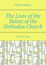The Lives of the Saints of the Orthodox Church. Volume 4, April