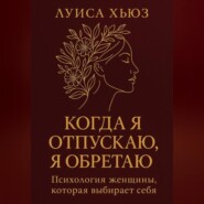 Когда я отпускаю я обретаю. Психология женщины, которая выбирает себя