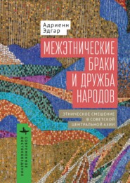 Межэтнические браки и дружба народов. Этническое смешение в Советской Центральной Азии