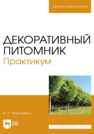 Декоративный питомник. Практикум. Учебное пособие для вузов. 4-е издание, стереотипное