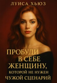 Пробуди в себе женщину, которой не нужен чужой сценарий