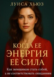 Когда её энергия её сила. Как женщинам стать собой, а не соответствовать ожиданиям