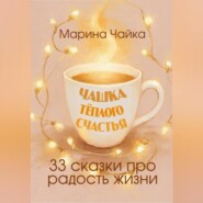 Чашка тёплого счастья. 33 сказки про радость жизни