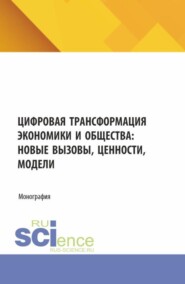 Цифровая трансформация экономики и общества: новые вызовы ценности, модели. (Аспирантура, Бакалавриат, Магистратура). Монография.