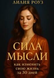 Сила мысли: как изменить свою жизнь за 30 дней.