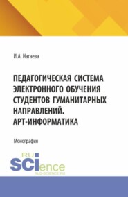 Педагогическая система электронного обучения студентов гуманитарных направлений. АРТ-информатика. (Аспирантура, Бакалавриат, Магистратура). Монография.