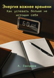 Энергия важнее времени. Как успевать больше не истощая себя