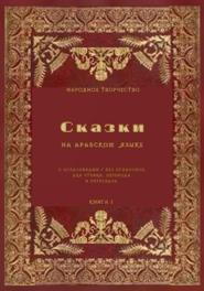 Сказки на арабском языке с огласовками / без огласовок для чтения перевода и пересказа. Книга 1