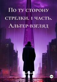 По ту сторону стрелки. 1 часть. Альтер-взгляд