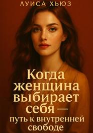 Когда женщина выбирает себя – путь к внутренней свободе