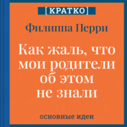 Как жаль, что мои родители об этом не знали! И как повезло моим детям, что об этом знаю я. Филиппа Перри. Кратко